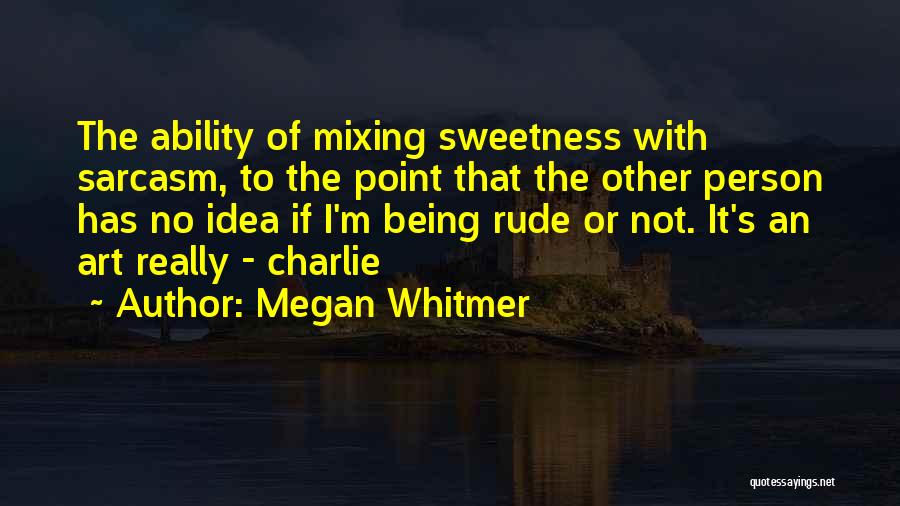 Megan Whitmer Quotes: The Ability Of Mixing Sweetness With Sarcasm, To The Point That The Other Person Has No Idea If I'm Being