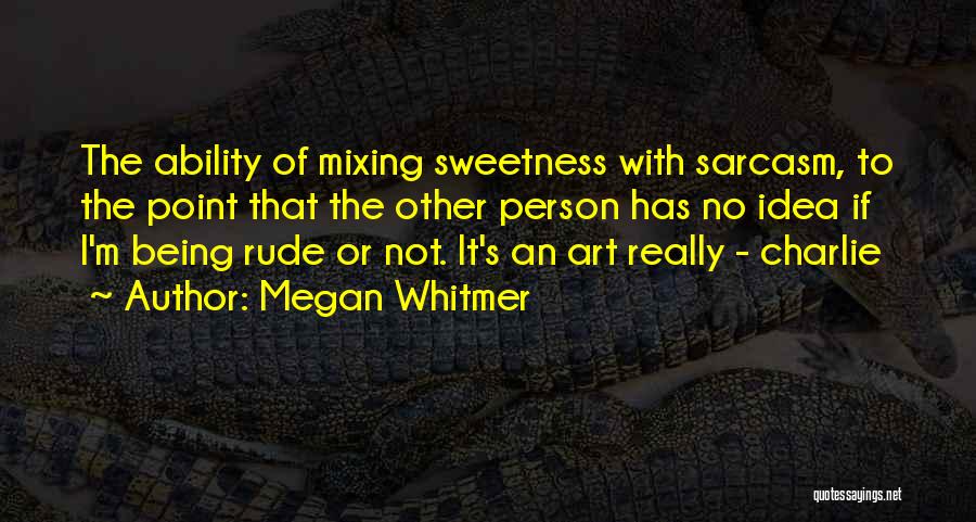 Megan Whitmer Quotes: The Ability Of Mixing Sweetness With Sarcasm, To The Point That The Other Person Has No Idea If I'm Being