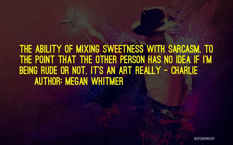 Megan Whitmer Quotes: The Ability Of Mixing Sweetness With Sarcasm, To The Point That The Other Person Has No Idea If I'm Being