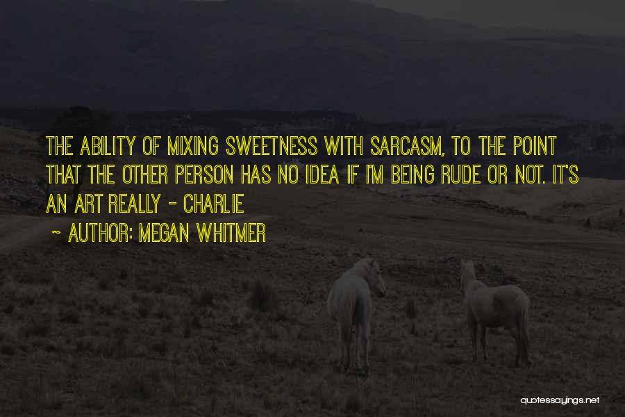 Megan Whitmer Quotes: The Ability Of Mixing Sweetness With Sarcasm, To The Point That The Other Person Has No Idea If I'm Being