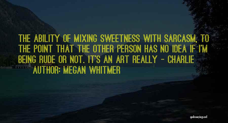 Megan Whitmer Quotes: The Ability Of Mixing Sweetness With Sarcasm, To The Point That The Other Person Has No Idea If I'm Being