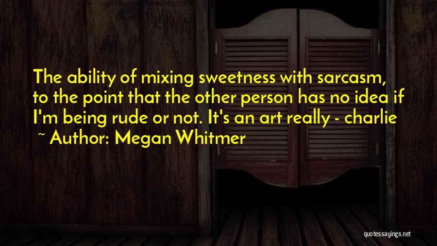 Megan Whitmer Quotes: The Ability Of Mixing Sweetness With Sarcasm, To The Point That The Other Person Has No Idea If I'm Being