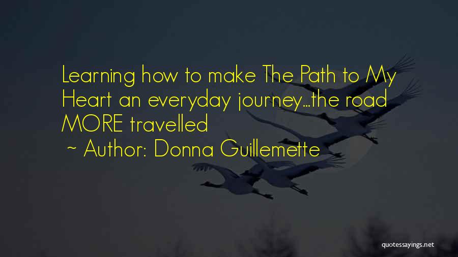Donna Guillemette Quotes: Learning How To Make The Path To My Heart An Everyday Journey...the Road More Travelled