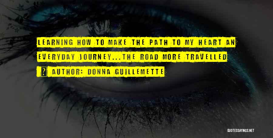 Donna Guillemette Quotes: Learning How To Make The Path To My Heart An Everyday Journey...the Road More Travelled