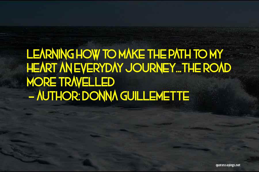 Donna Guillemette Quotes: Learning How To Make The Path To My Heart An Everyday Journey...the Road More Travelled