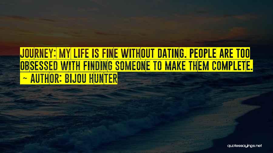 Bijou Hunter Quotes: Journey: My Life Is Fine Without Dating. People Are Too Obsessed With Finding Someone To Make Them Complete.