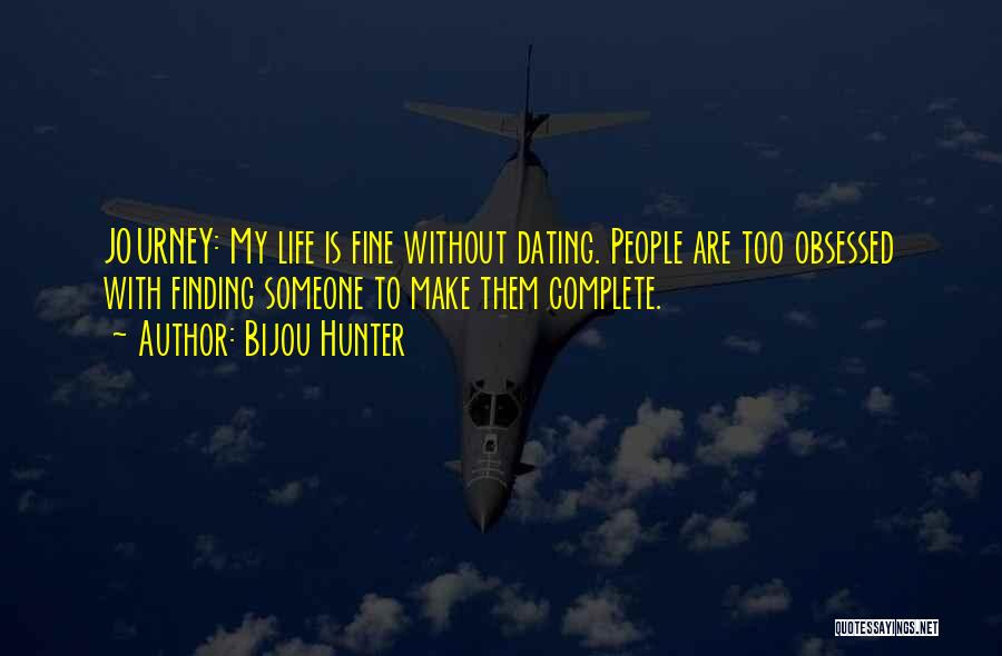 Bijou Hunter Quotes: Journey: My Life Is Fine Without Dating. People Are Too Obsessed With Finding Someone To Make Them Complete.