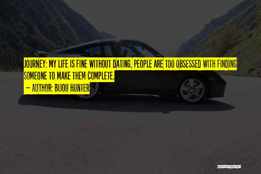 Bijou Hunter Quotes: Journey: My Life Is Fine Without Dating. People Are Too Obsessed With Finding Someone To Make Them Complete.