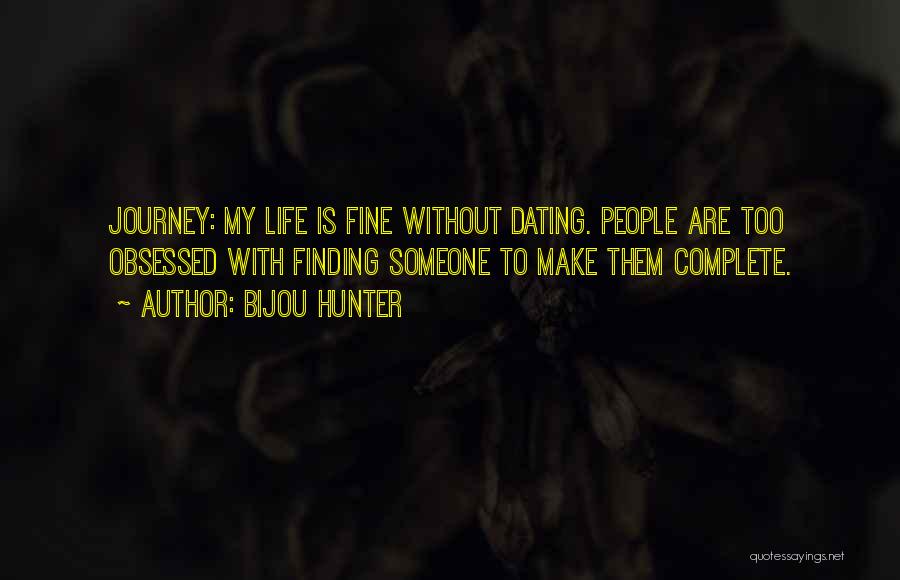 Bijou Hunter Quotes: Journey: My Life Is Fine Without Dating. People Are Too Obsessed With Finding Someone To Make Them Complete.