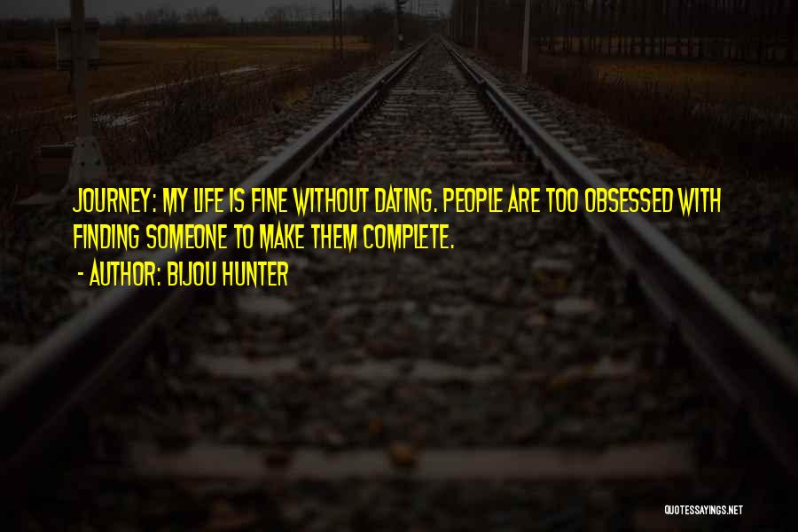 Bijou Hunter Quotes: Journey: My Life Is Fine Without Dating. People Are Too Obsessed With Finding Someone To Make Them Complete.