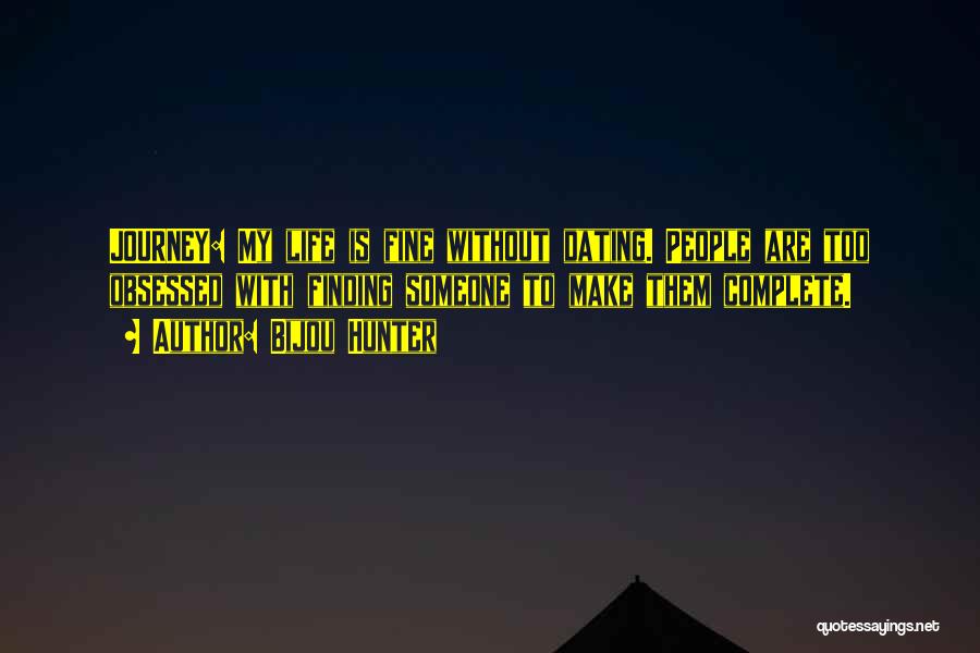 Bijou Hunter Quotes: Journey: My Life Is Fine Without Dating. People Are Too Obsessed With Finding Someone To Make Them Complete.