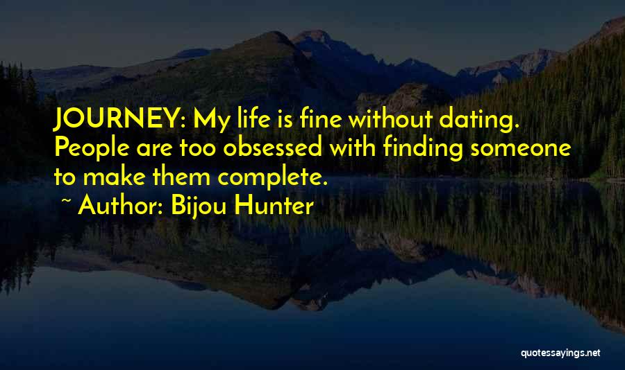 Bijou Hunter Quotes: Journey: My Life Is Fine Without Dating. People Are Too Obsessed With Finding Someone To Make Them Complete.