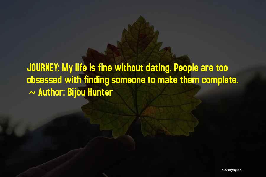 Bijou Hunter Quotes: Journey: My Life Is Fine Without Dating. People Are Too Obsessed With Finding Someone To Make Them Complete.