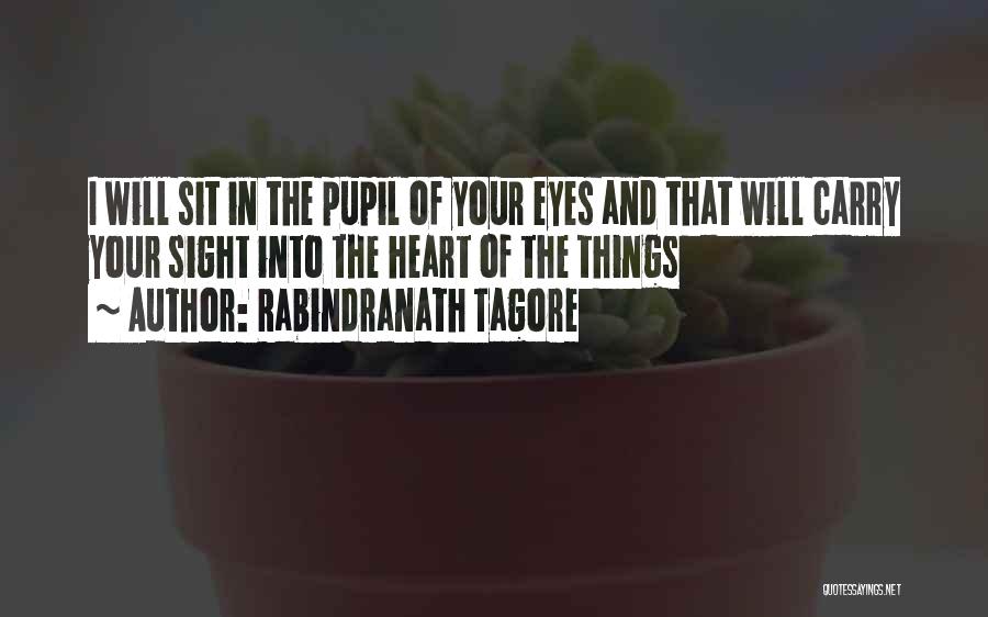 Rabindranath Tagore Quotes: I Will Sit In The Pupil Of Your Eyes And That Will Carry Your Sight Into The Heart Of The