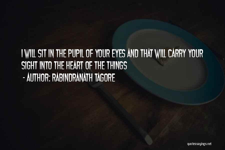Rabindranath Tagore Quotes: I Will Sit In The Pupil Of Your Eyes And That Will Carry Your Sight Into The Heart Of The