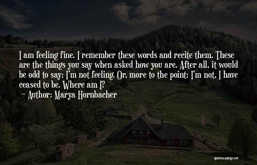 Marya Hornbacher Quotes: I Am Feeling Fine. I Remember These Words And Recite Them. These Are The Things You Say When Asked How