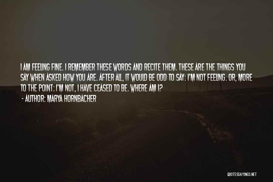 Marya Hornbacher Quotes: I Am Feeling Fine. I Remember These Words And Recite Them. These Are The Things You Say When Asked How