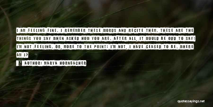 Marya Hornbacher Quotes: I Am Feeling Fine. I Remember These Words And Recite Them. These Are The Things You Say When Asked How