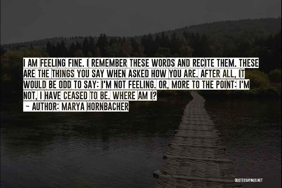 Marya Hornbacher Quotes: I Am Feeling Fine. I Remember These Words And Recite Them. These Are The Things You Say When Asked How