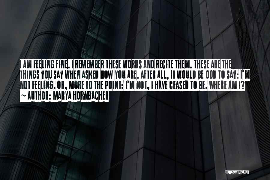 Marya Hornbacher Quotes: I Am Feeling Fine. I Remember These Words And Recite Them. These Are The Things You Say When Asked How