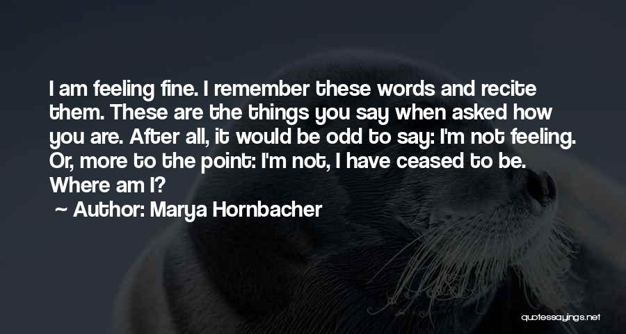 Marya Hornbacher Quotes: I Am Feeling Fine. I Remember These Words And Recite Them. These Are The Things You Say When Asked How