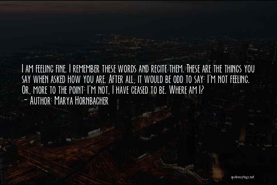 Marya Hornbacher Quotes: I Am Feeling Fine. I Remember These Words And Recite Them. These Are The Things You Say When Asked How