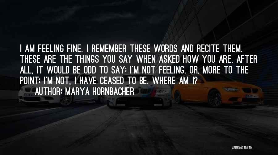 Marya Hornbacher Quotes: I Am Feeling Fine. I Remember These Words And Recite Them. These Are The Things You Say When Asked How