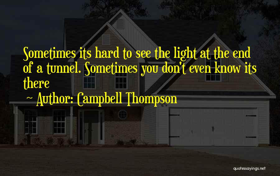 Campbell Thompson Quotes: Sometimes Its Hard To See The Light At The End Of A Tunnel. Sometimes You Don't Even Know Its There