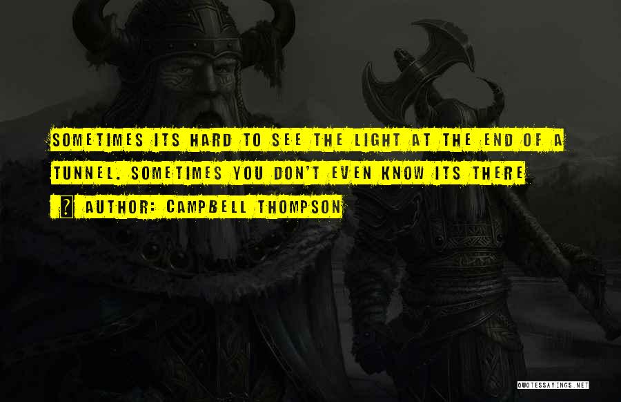 Campbell Thompson Quotes: Sometimes Its Hard To See The Light At The End Of A Tunnel. Sometimes You Don't Even Know Its There