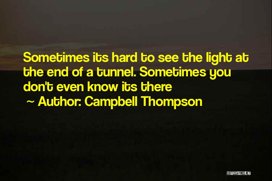 Campbell Thompson Quotes: Sometimes Its Hard To See The Light At The End Of A Tunnel. Sometimes You Don't Even Know Its There