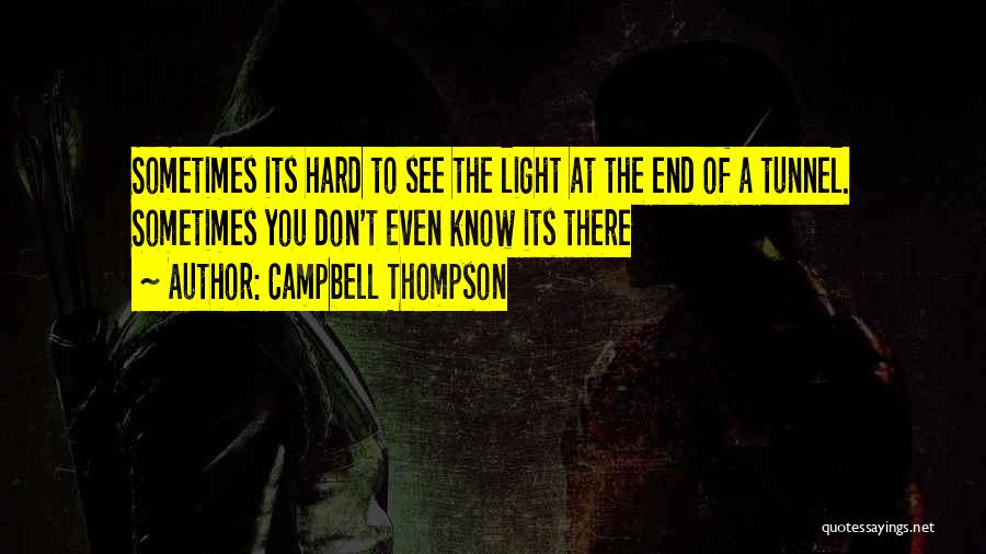 Campbell Thompson Quotes: Sometimes Its Hard To See The Light At The End Of A Tunnel. Sometimes You Don't Even Know Its There