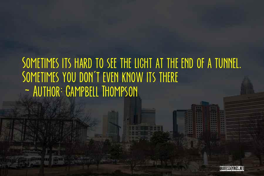 Campbell Thompson Quotes: Sometimes Its Hard To See The Light At The End Of A Tunnel. Sometimes You Don't Even Know Its There