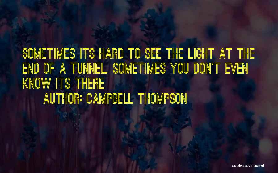 Campbell Thompson Quotes: Sometimes Its Hard To See The Light At The End Of A Tunnel. Sometimes You Don't Even Know Its There