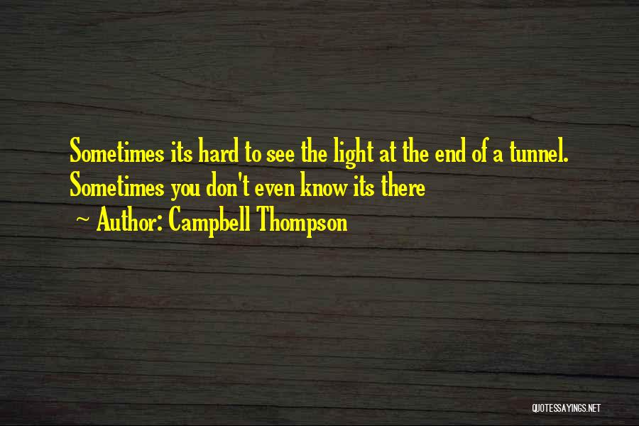 Campbell Thompson Quotes: Sometimes Its Hard To See The Light At The End Of A Tunnel. Sometimes You Don't Even Know Its There