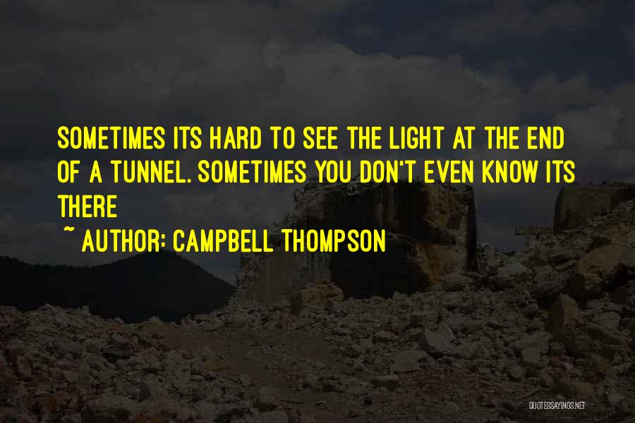 Campbell Thompson Quotes: Sometimes Its Hard To See The Light At The End Of A Tunnel. Sometimes You Don't Even Know Its There