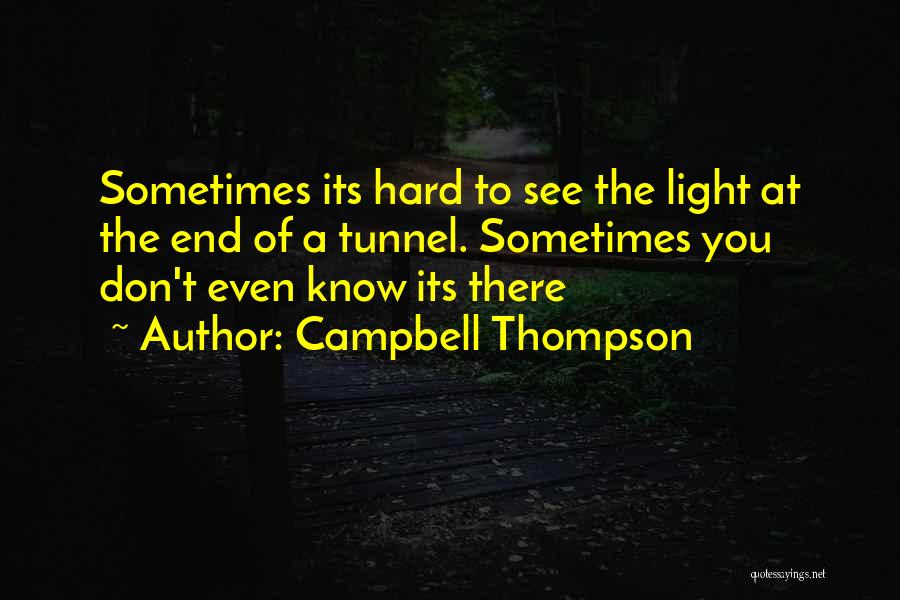 Campbell Thompson Quotes: Sometimes Its Hard To See The Light At The End Of A Tunnel. Sometimes You Don't Even Know Its There