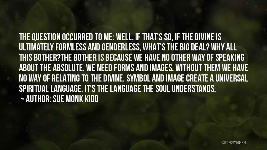 Sue Monk Kidd Quotes: The Question Occurred To Me: Well, If That's So, If The Divine Is Ultimately Formless And Genderless, What's The Big