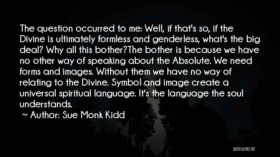 Sue Monk Kidd Quotes: The Question Occurred To Me: Well, If That's So, If The Divine Is Ultimately Formless And Genderless, What's The Big