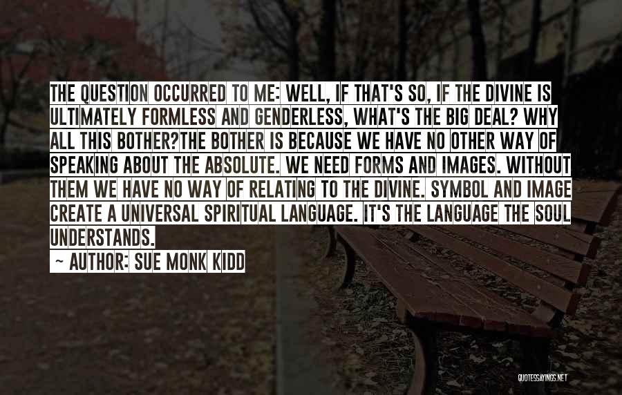 Sue Monk Kidd Quotes: The Question Occurred To Me: Well, If That's So, If The Divine Is Ultimately Formless And Genderless, What's The Big