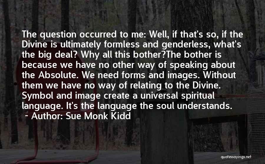 Sue Monk Kidd Quotes: The Question Occurred To Me: Well, If That's So, If The Divine Is Ultimately Formless And Genderless, What's The Big