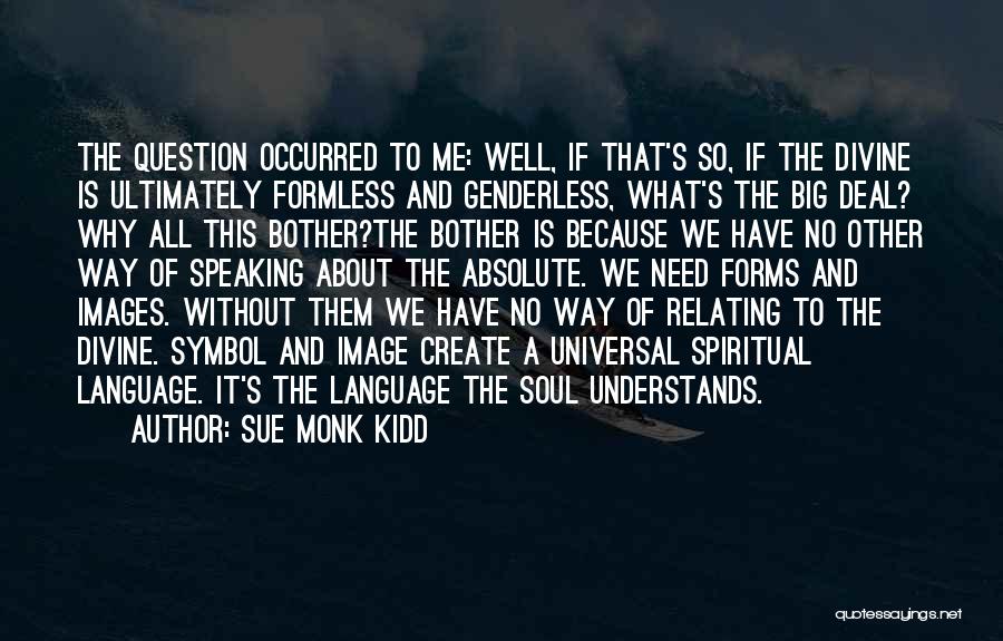 Sue Monk Kidd Quotes: The Question Occurred To Me: Well, If That's So, If The Divine Is Ultimately Formless And Genderless, What's The Big