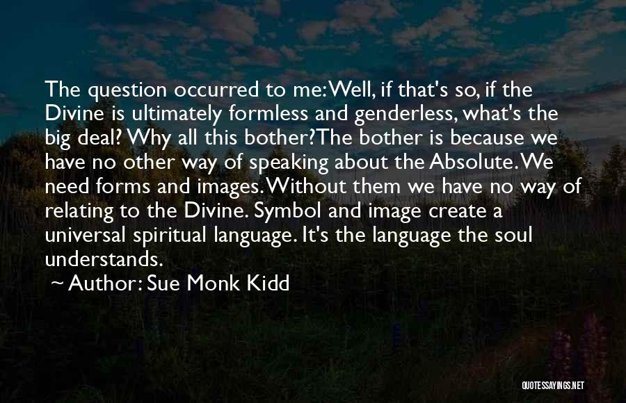 Sue Monk Kidd Quotes: The Question Occurred To Me: Well, If That's So, If The Divine Is Ultimately Formless And Genderless, What's The Big