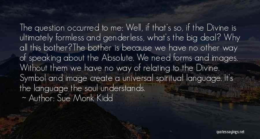 Sue Monk Kidd Quotes: The Question Occurred To Me: Well, If That's So, If The Divine Is Ultimately Formless And Genderless, What's The Big