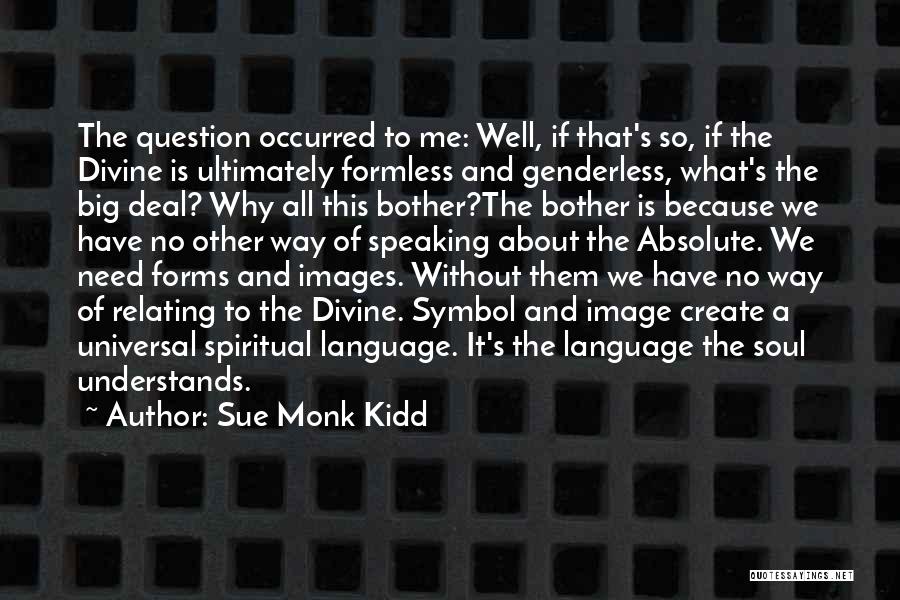 Sue Monk Kidd Quotes: The Question Occurred To Me: Well, If That's So, If The Divine Is Ultimately Formless And Genderless, What's The Big