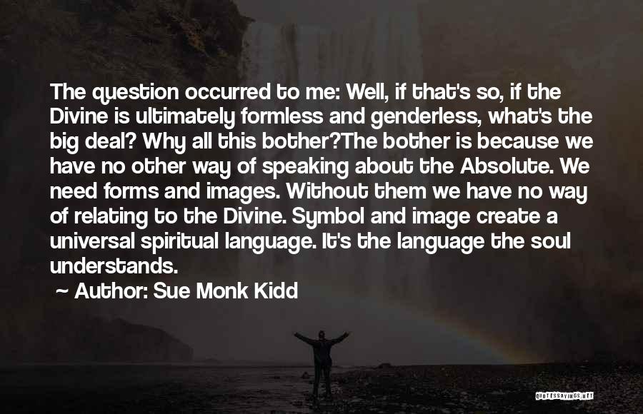 Sue Monk Kidd Quotes: The Question Occurred To Me: Well, If That's So, If The Divine Is Ultimately Formless And Genderless, What's The Big