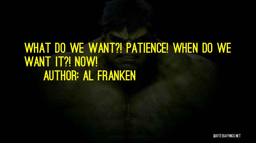 Al Franken Quotes: What Do We Want?! Patience! When Do We Want It?! Now!