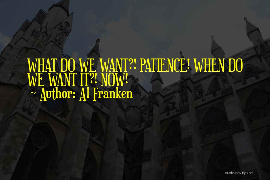 Al Franken Quotes: What Do We Want?! Patience! When Do We Want It?! Now!