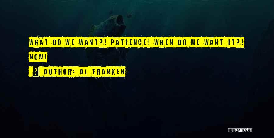 Al Franken Quotes: What Do We Want?! Patience! When Do We Want It?! Now!