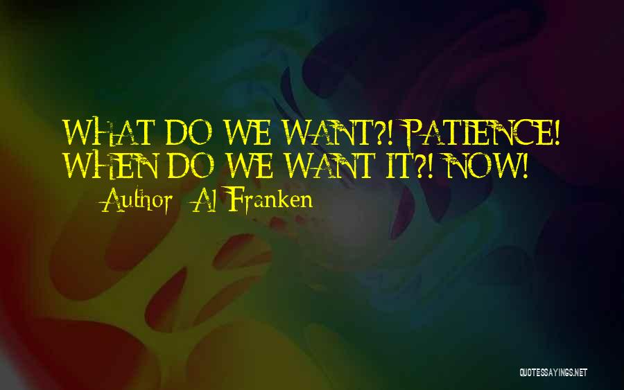 Al Franken Quotes: What Do We Want?! Patience! When Do We Want It?! Now!