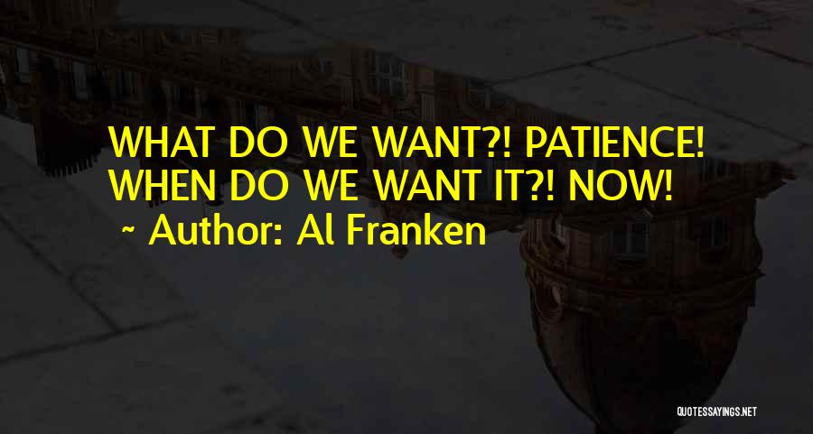 Al Franken Quotes: What Do We Want?! Patience! When Do We Want It?! Now!